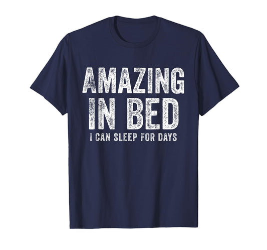Funny Adult Humor Shirt Amazing in Bed I can sleep for Days T-Shirt