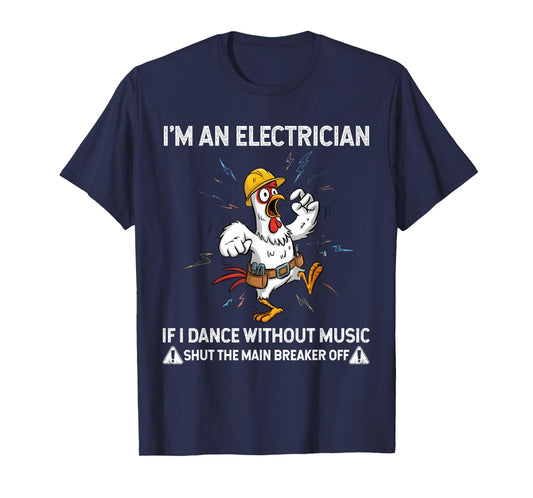 Chicken I'm an Electrician If I Dance Without Music Shut The T-Shirt