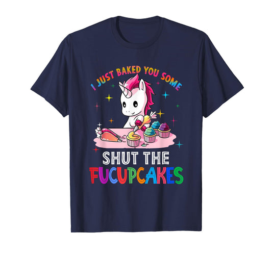 I Just Baked You Some Shut The Fucupcakes Unicorn Tee T-Shirt