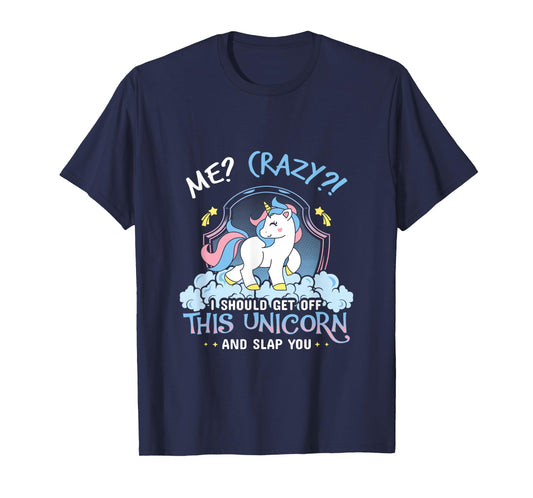 Me Crazy I Should Get Down Off This Unicorn And Slap You Tee T-Shirt