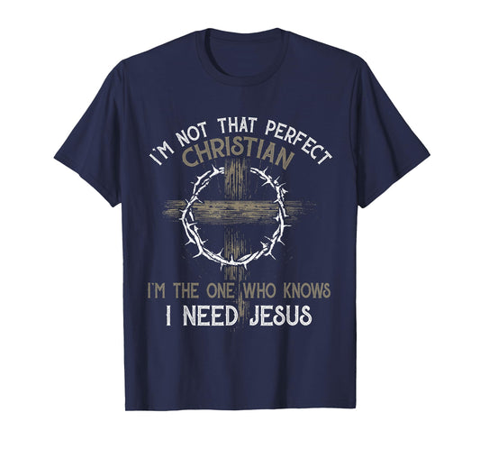 I'm Not That Perfect Christian I'm The One Who I Need Jesus T-Shirt