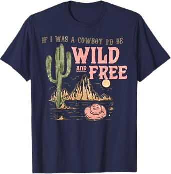 Western If I Was Cowboy I'd Be Wild And Free Cowgirl Country T-Shirt