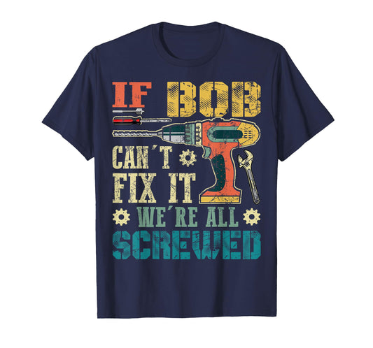 If Bob Can't Fix it We're All Screwed Funny Fathers Gift T-Shirt