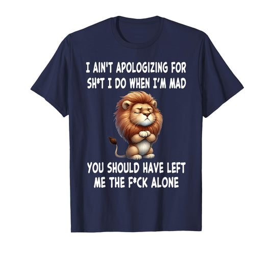 I Ain't Apologizing for Sht I Do When I'm Mad You Should T-Shirt