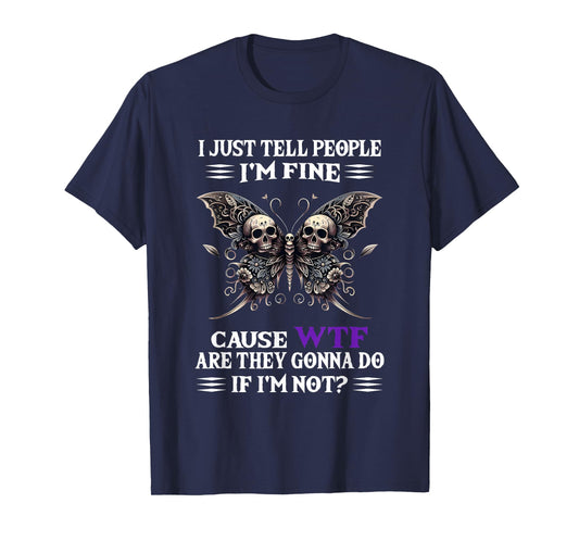 I Just Tell People I'm Fine Cause WTF are They Gonna Do T-Shirt