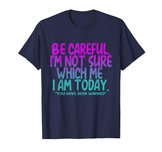 Be Careful I'm Not Sure Which Me Today You Have Been Warned T-Shirt