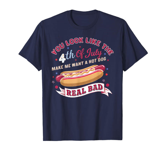 You Look Like The 4th Of July Makes Me Want HotDog Real Bad T-Shirt