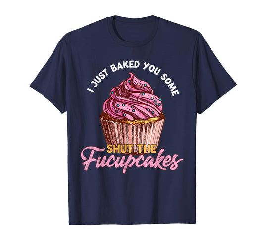 I Just Baked You Some Shut The Fucupcakes Funny Baker T-Shirt