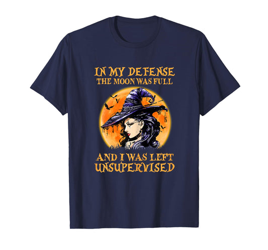 In My Defense The Moon Was Full And I Was Left Unsupervised T-Shirt