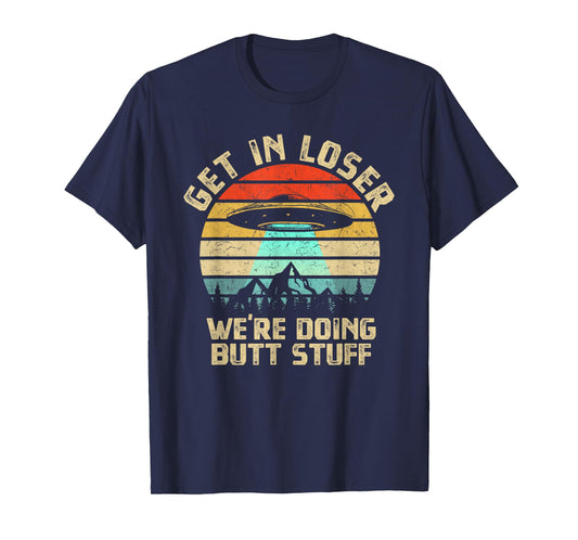 Get In Loser We're Doing Butt Stuff Alien Abduction T-Shirt