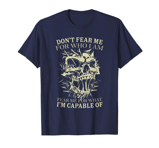 Don't Fear Me for Who I Am Fear Me for What Skeleton Skull T-Shirt