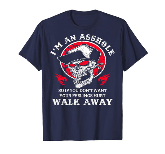 I'm An Asshole So You Don't Want Your Feeling Hurt Walk Away T-Shirt