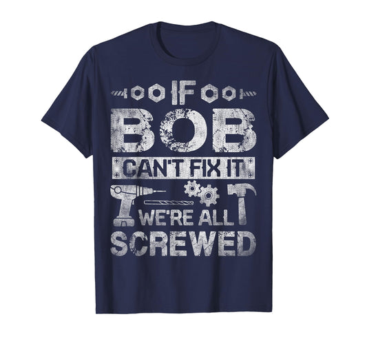 If Bob Can't Fix it We're All Screwed Funny Fathers Gift T-Shirt
