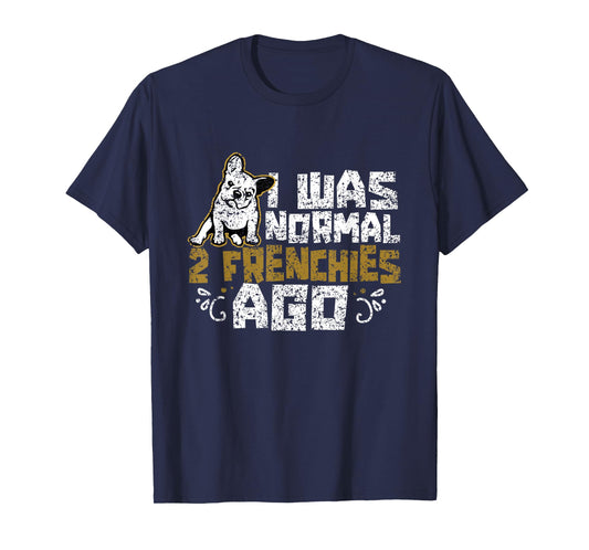 I Was Normal 2 Frenchies Ago Frenchie Owner French Bulldog T-Shirt