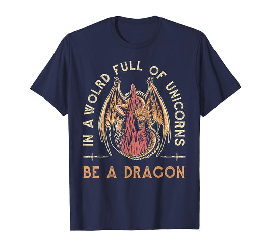 Fantasy Dragon, In A World Full Of Unicorns Be A Dragon T-Shirt