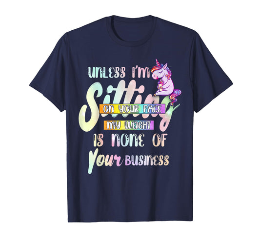Unless I'm Sitting On Your Face My Weight Is None Of Your T-Shirt