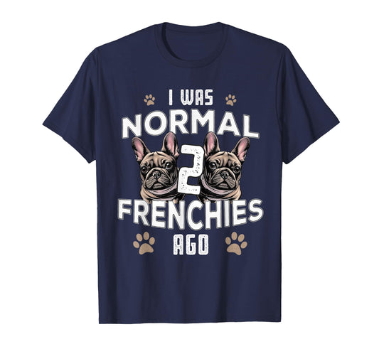 I was Normal 2 Frenchies Ago: Funny French Bulldog Owner Gag T-Shirt for Men Women