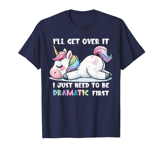 Cute Unicorn I'll Get Over It Just Need To Be Dramatic First T-Shirt