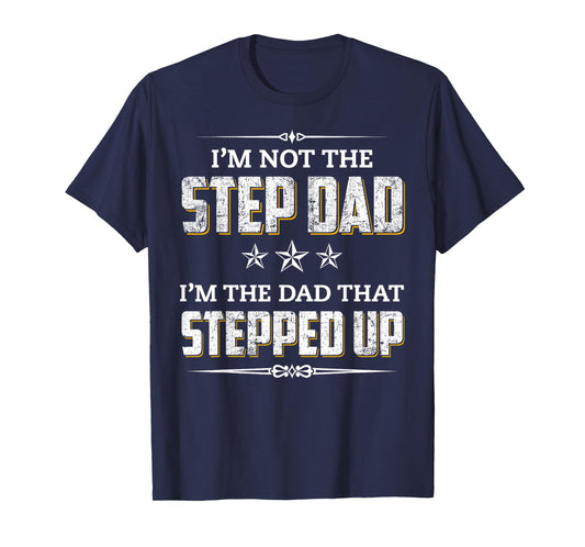 I'm Not The Step Dad I'm The Dad That Stepped Up T-Shirt