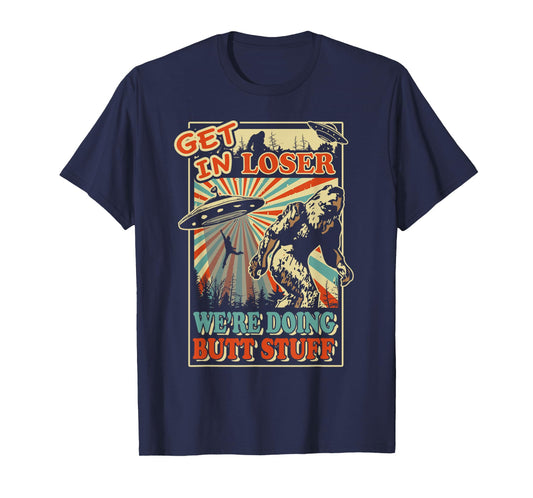 Get In Loser We're Doing Butt Stuff T-Shirt UFO Bigfoot Tee T-Shirt
