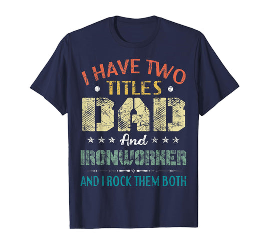 Mens I Have Two Titles Dad And Ironworker Funny Fathers Day Gift T-Shirt