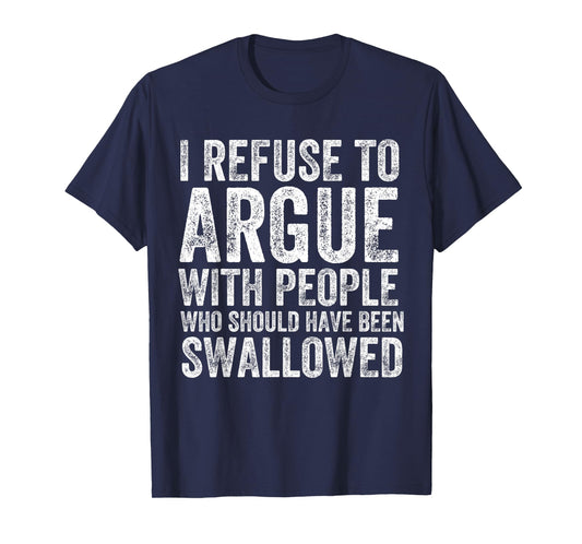 I Refuse to Argue with People Who Should Have Been Swallowed T-Shirt