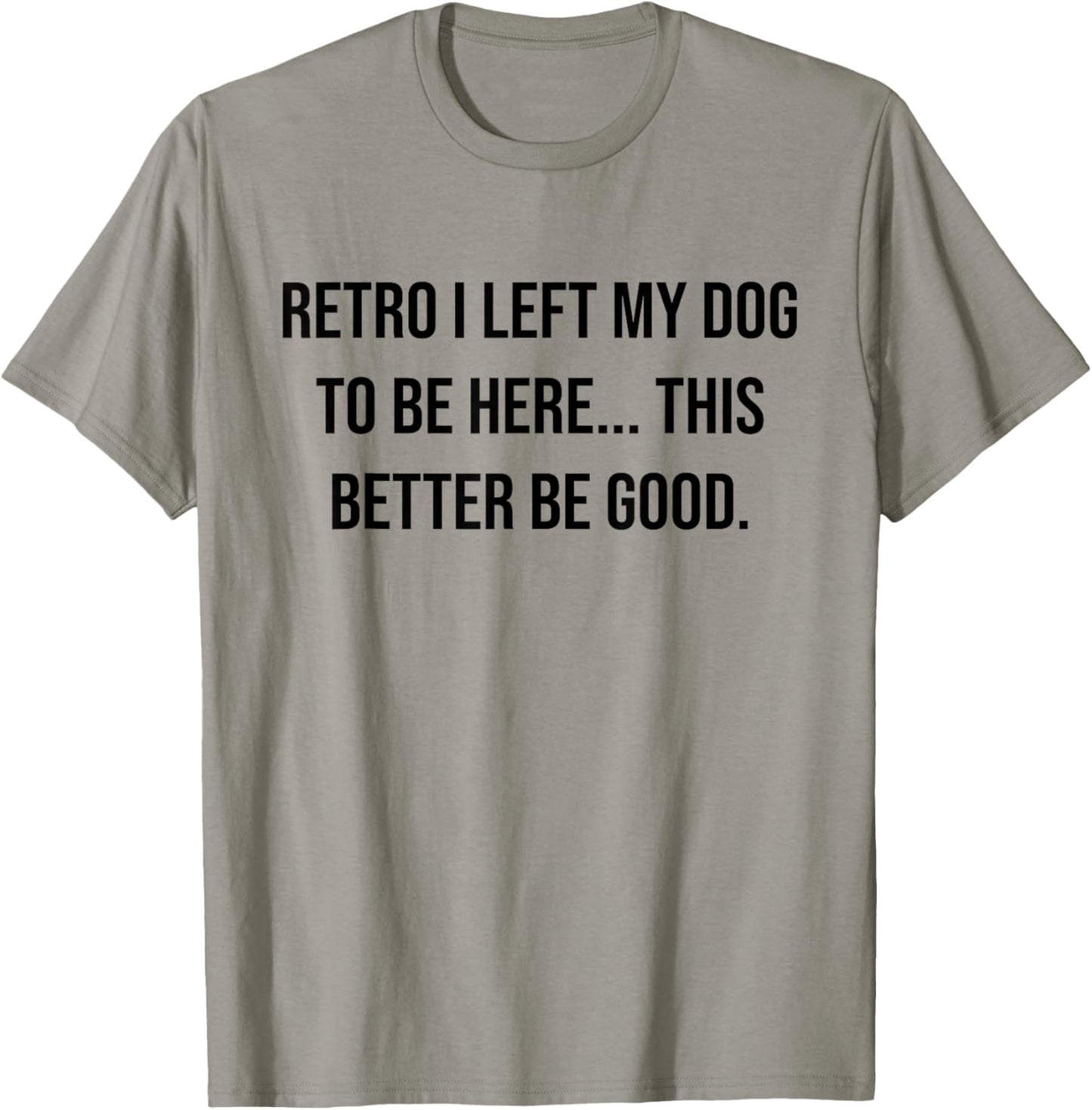 Retro I Left My Dog To Be Here This Better Be Good Funny T-Shirt