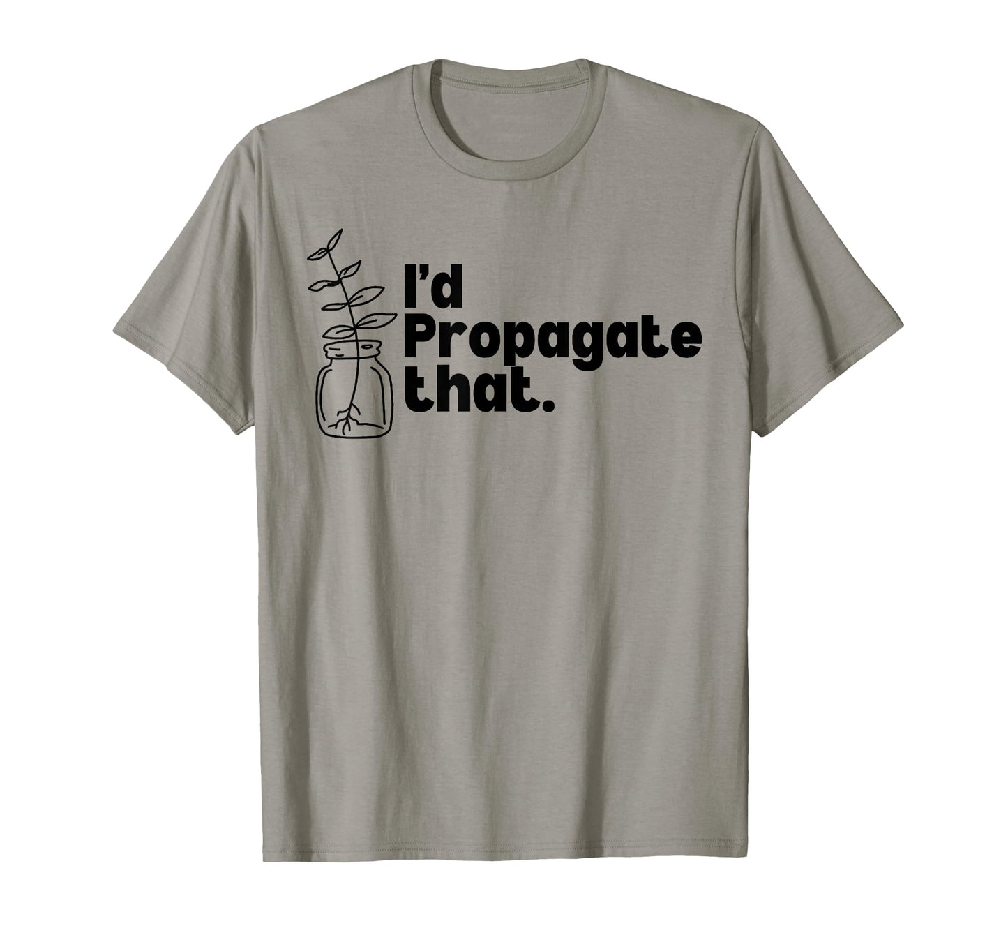 I'd Propagate That Funny Plant Lovers Gardeners Plan Quote T-Shirt