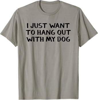 I just want to hang around with my dog Men Women Girls Kids T-Shirt