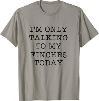 I'm Only Talking To My Finches Today Bird Lover Humor Quote T-Shirt