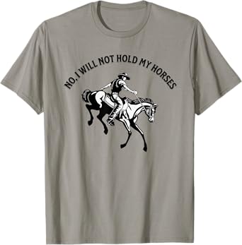 No, I will not hold my horses T-Shirt