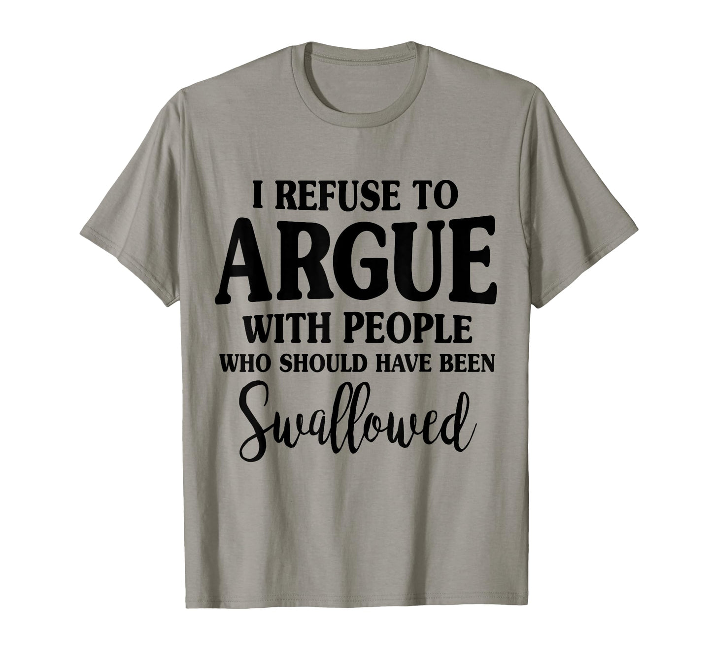 I Refuse To Argue With Peole Who Should Have Been Swallowed T-Shirt