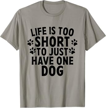 Life Is Too Short To Just Have One Dog Lovers Cute Quote T-Shirt for Men Women