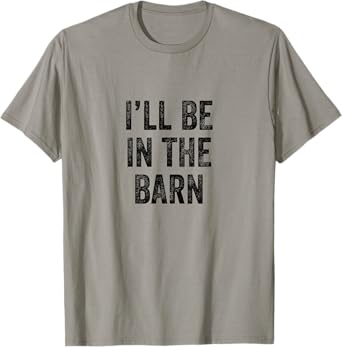 I'll Be In The Barn Farmer Working Horse Lover Barn T-Shirt
