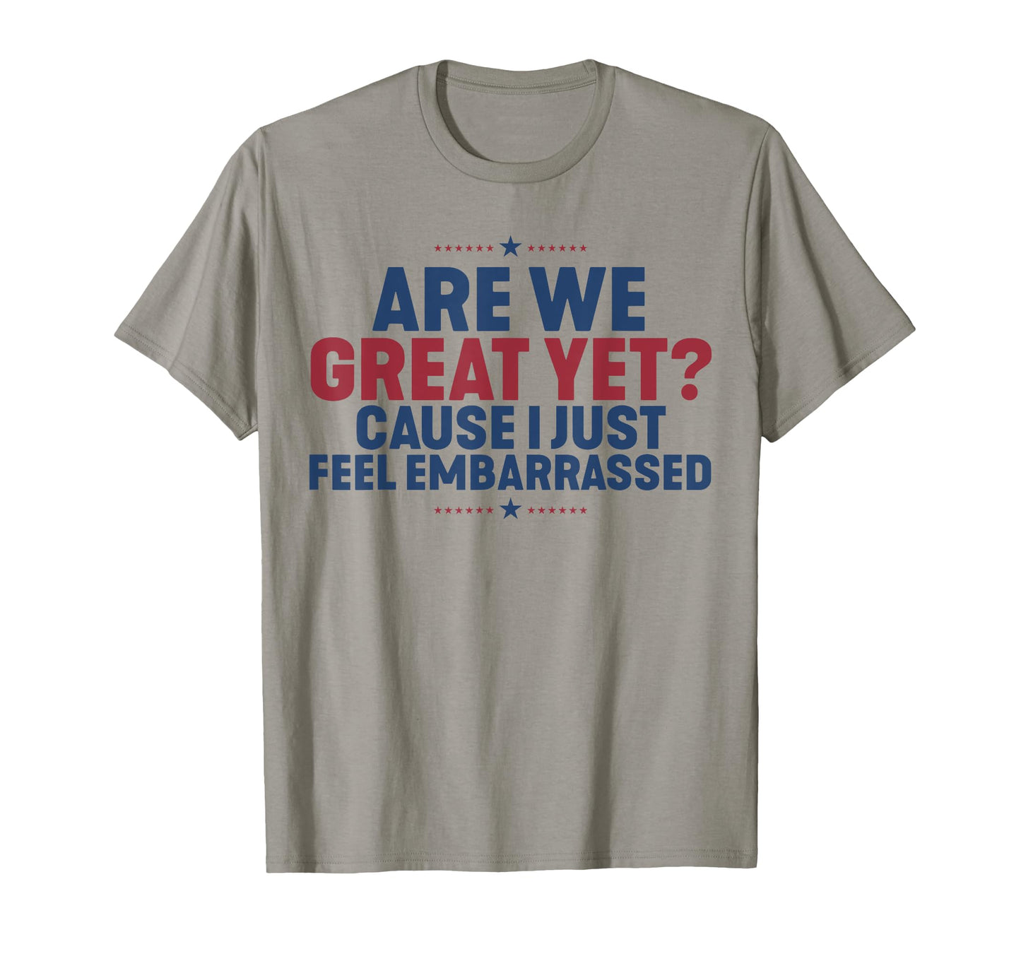 Are We Great Yet Cause I Just Feel Embarrassed T-Shirt