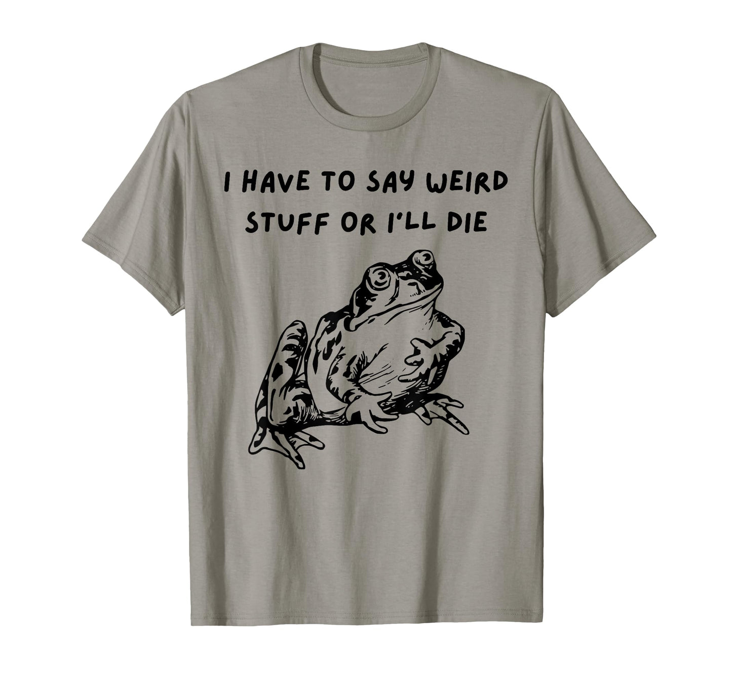 I Have To Say Weird Stuff Or I'll Funny Frog Saying Quote T-Shirt