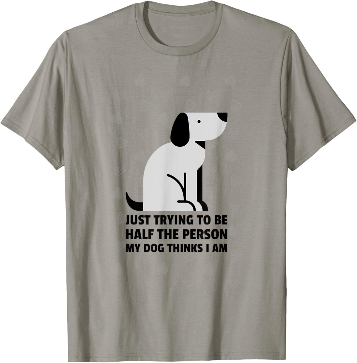 Just trying to be half the person my dog thinks I am T-Shirt
