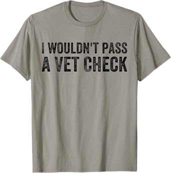 Mens I Wouldn't Pass a Vet Check Funny Saying Wouldn't Pass a Vet T-Shirt