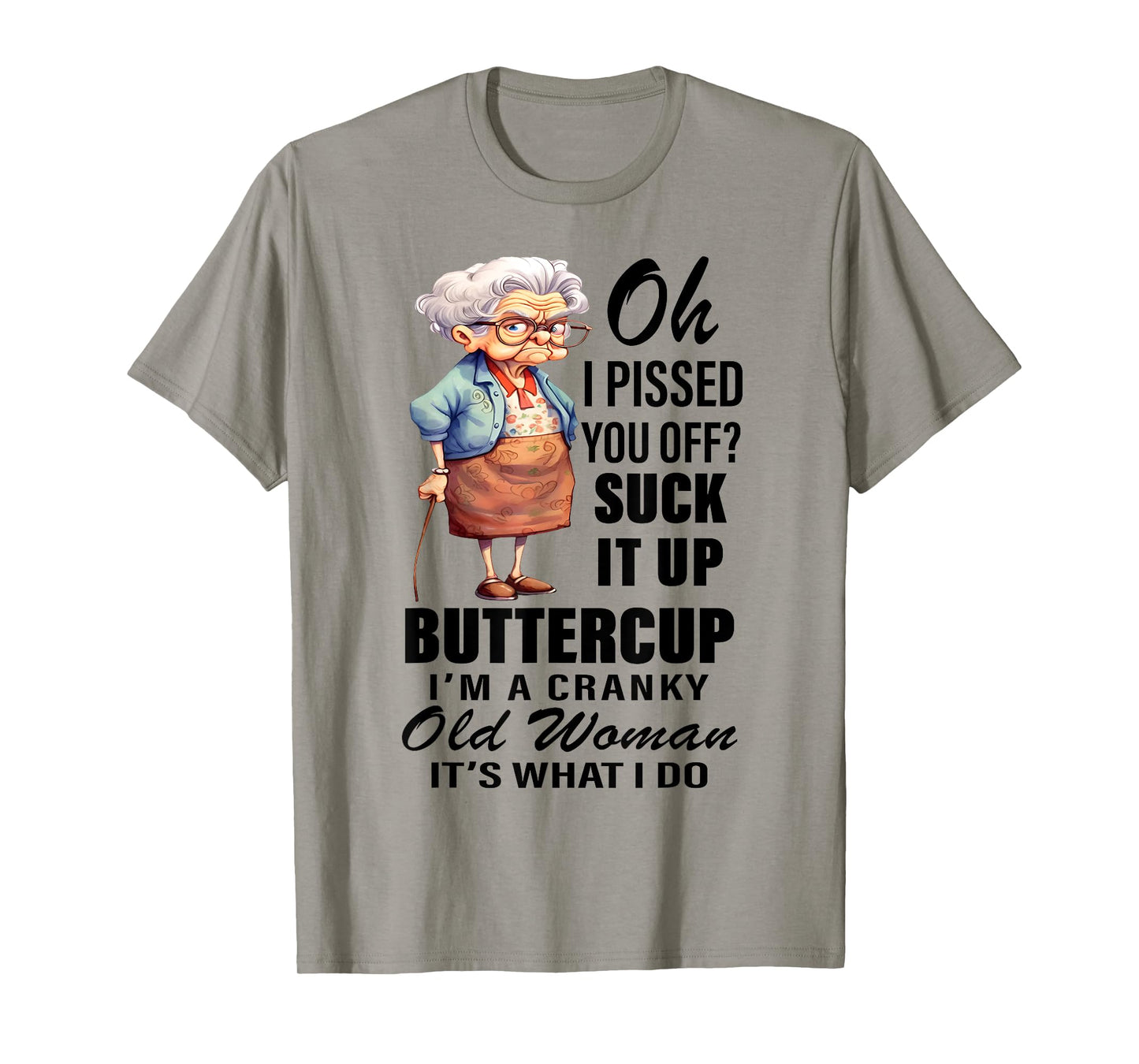 Oh I Pissed You Off Suck It Up I'm Cranky Old Woman Funny T-Shirt