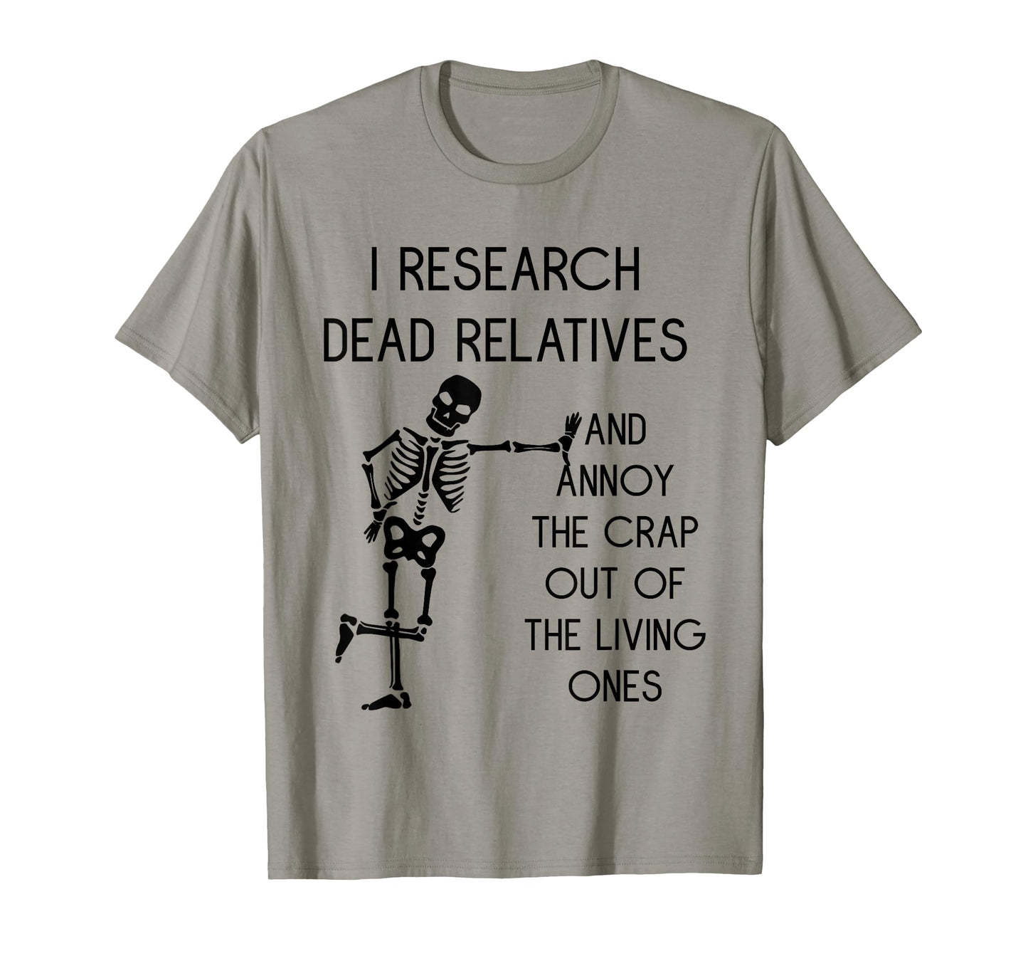 I Research Dead Relatives and Annoy Crap Out of The Living T-Shirt