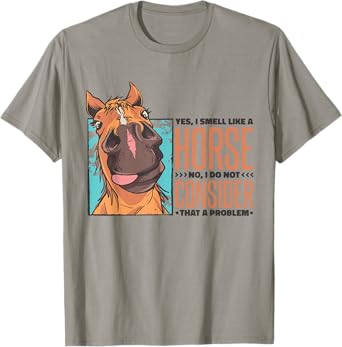 Yes I Smell Like A Horse No I Do Not Consider That A Problem T-Shirt