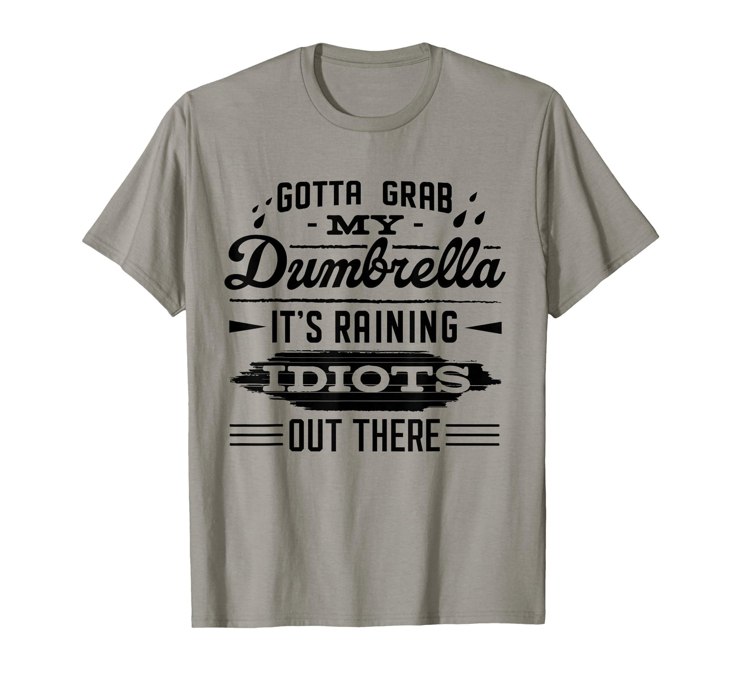 Gotta Grab My Dumbrella It's Raining Idiots Out There Funny T-Shirt