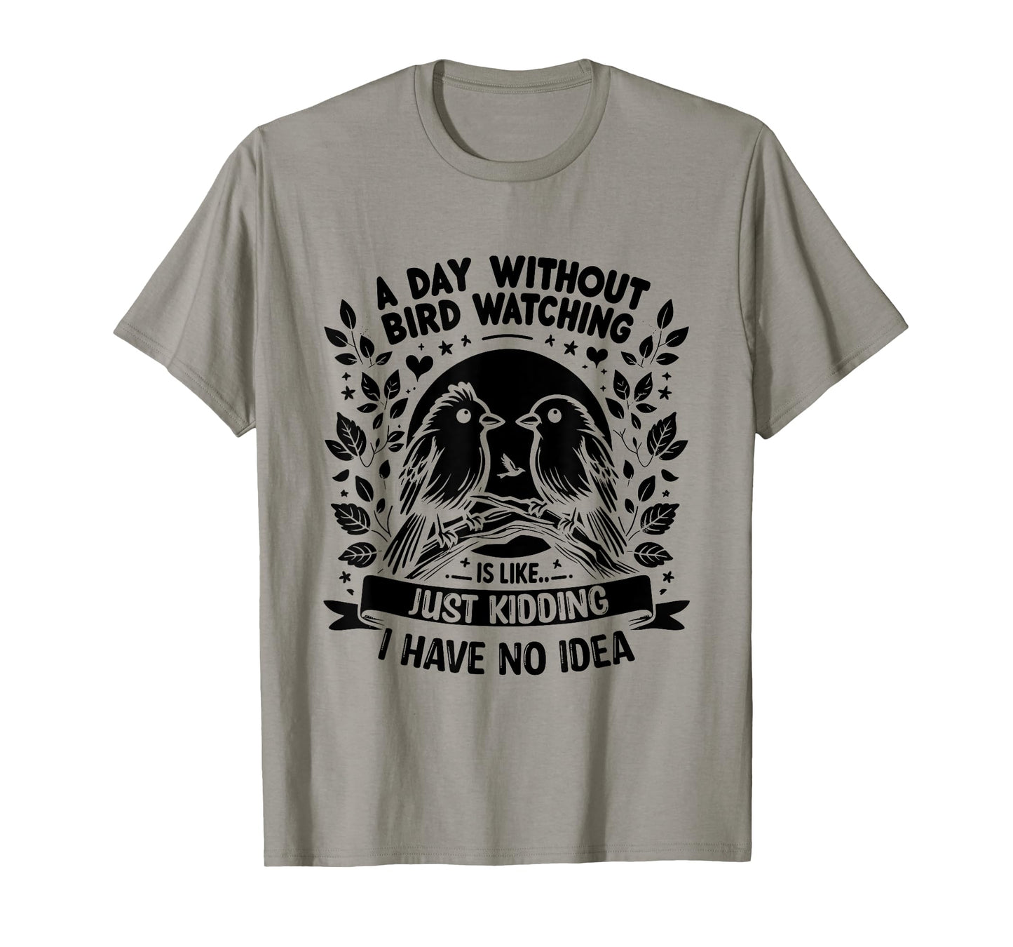 A Day Without Bird Watching Is Like Just Kidding Birding T-Shirt