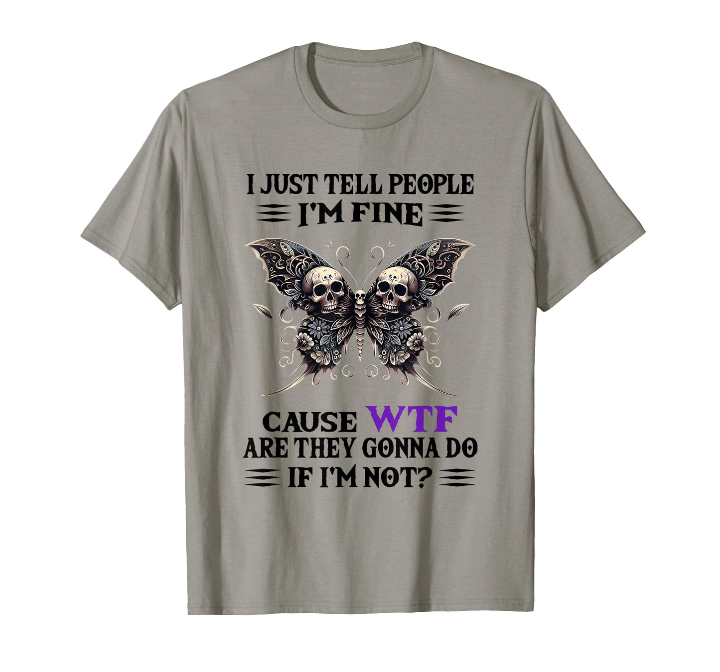 I Just Tell People I'm Fine Cause WTF are They Gonna Do T-Shirt