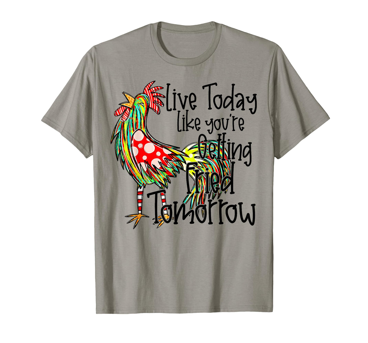 Live Today Like Youโre Getting Fried Tomorrow Chicken Funny T-Shirt