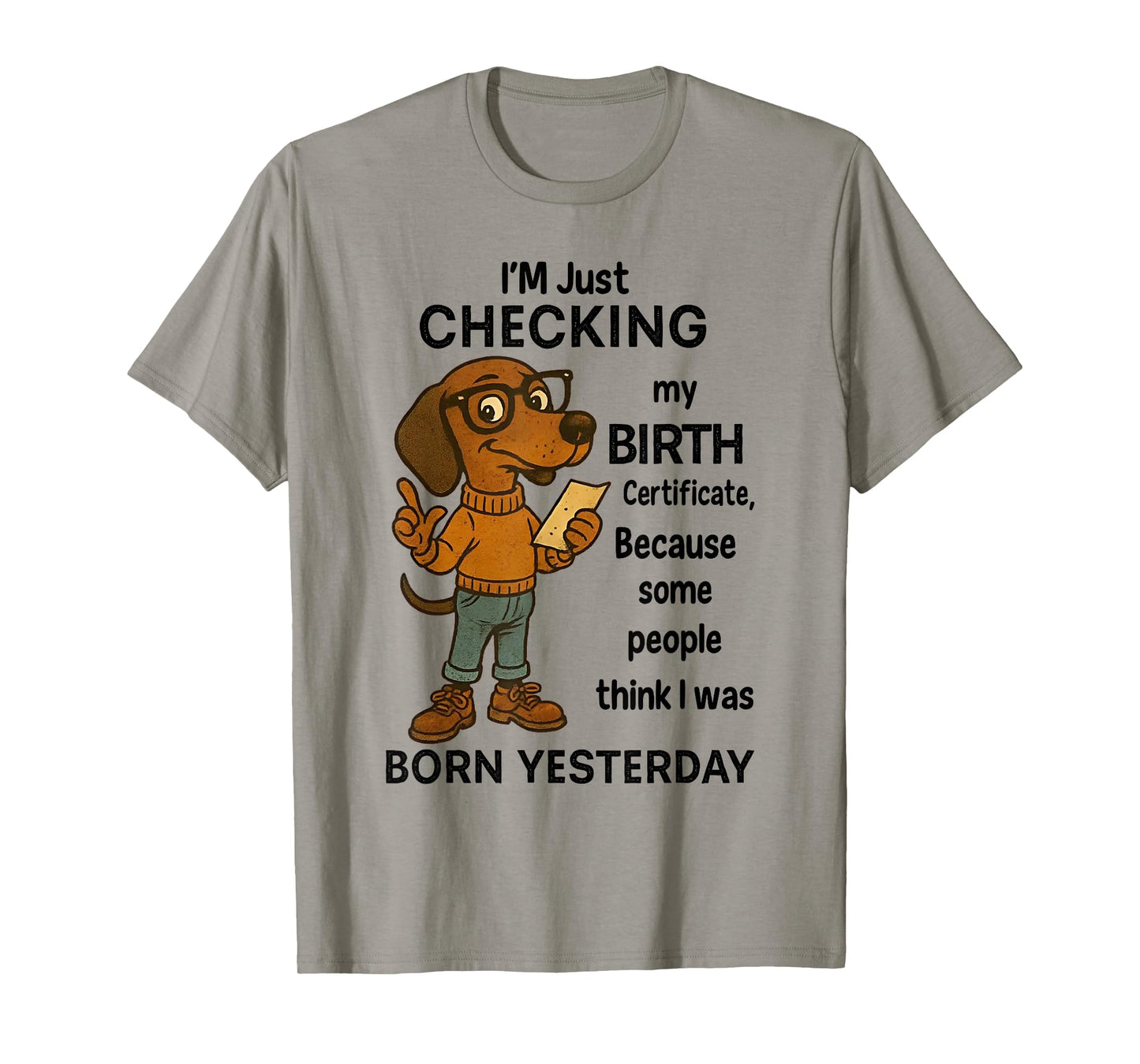 I'm Just Checking My Birth Certificate Because Some People T-Shirt