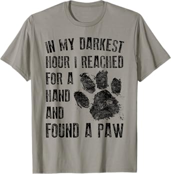 In My Darkest Hour I Reached For A Hand Found A Paw T-Shirt