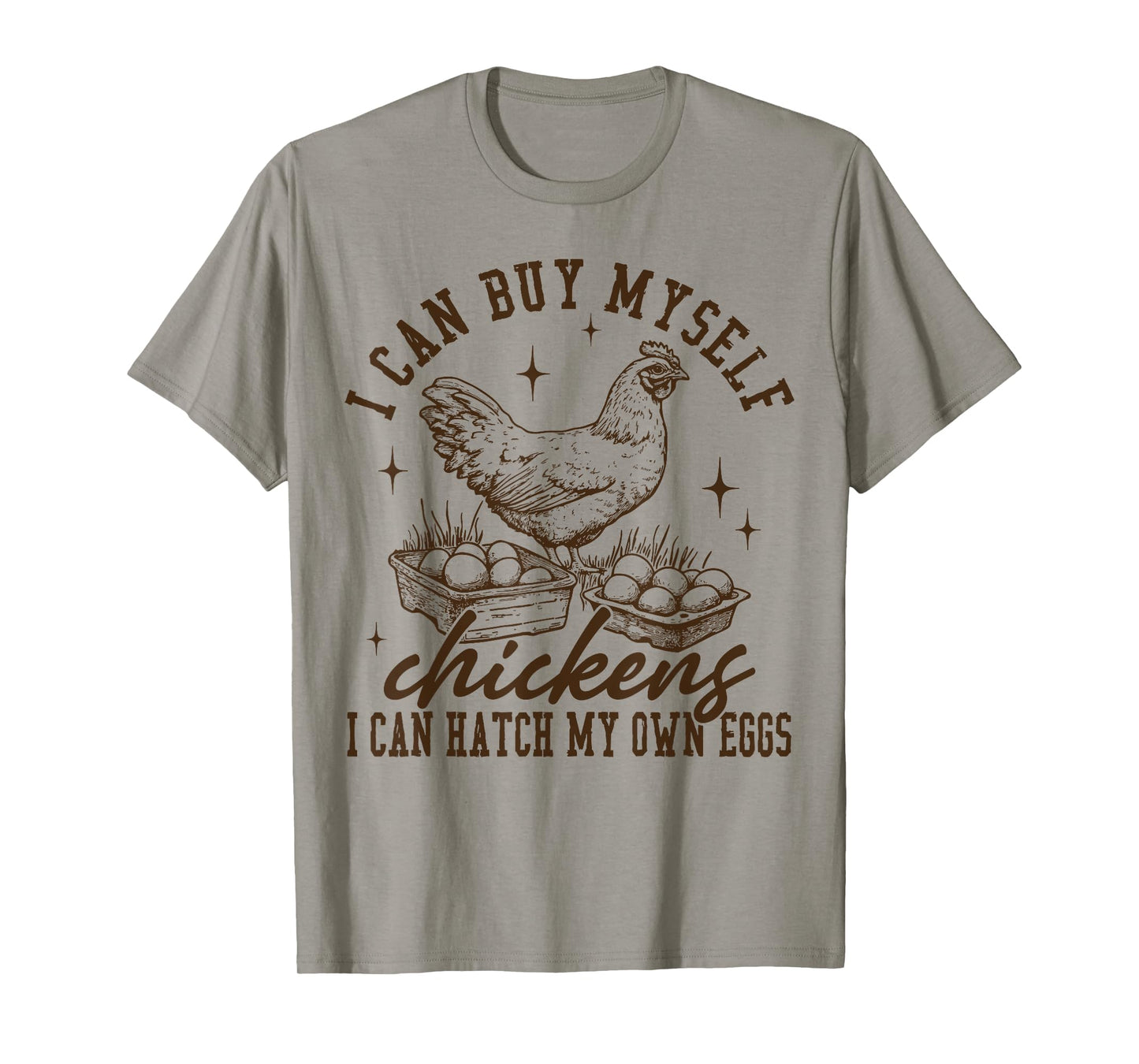 I Can Buy Myself Chickens I Can Hatch My Own Eggs Chicken T-Shirt