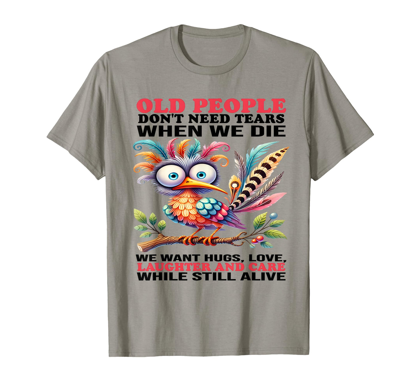 Old people don't need tears when we die we want hugs love T-Shirt