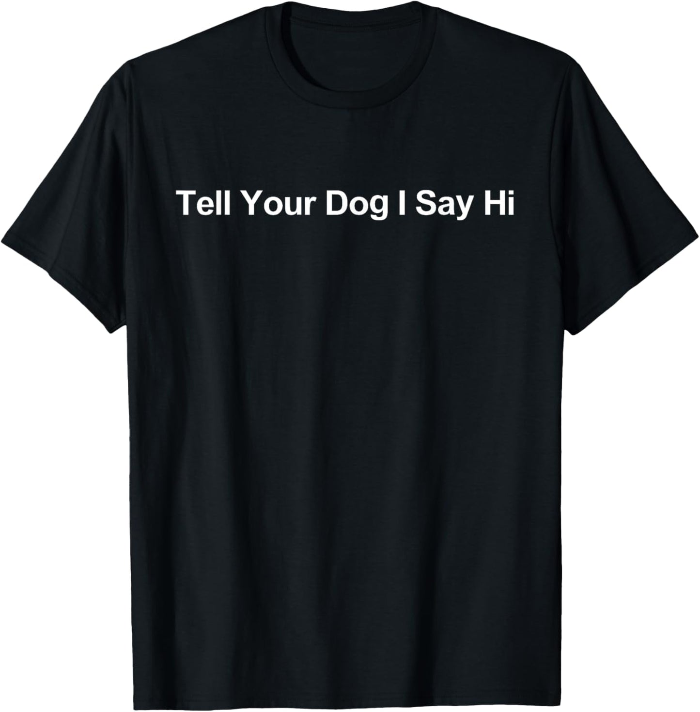 Tell Your Dog I Say Hi Funny Dog Lover Design Gift T-Shirt